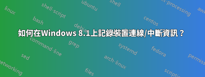 如何在Windows 8.1上記錄裝置連線/中斷資訊？