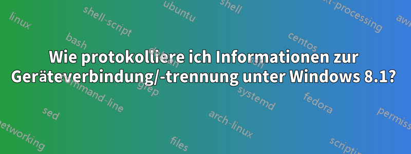 Wie protokolliere ich Informationen zur Geräteverbindung/-trennung unter Windows 8.1?