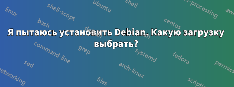 Я пытаюсь установить Debian. Какую загрузку выбрать?