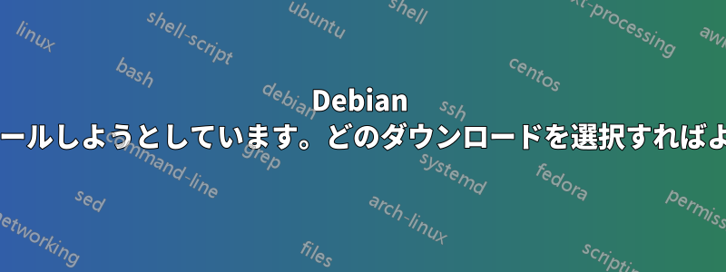 Debian をインストールしようとしています。どのダウンロードを選択すればよいですか?