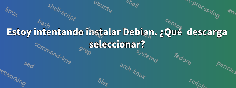 Estoy intentando instalar Debian. ¿Qué descarga seleccionar?