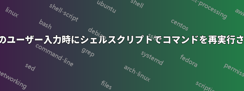 特定のユーザー入力時にシェルスクリプトでコマンドを再実行させる