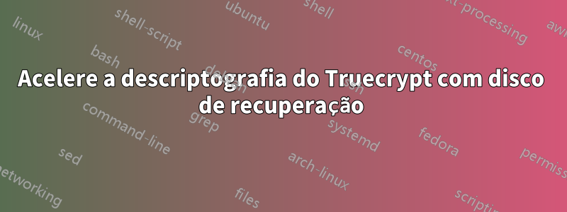 Acelere a descriptografia do Truecrypt com disco de recuperação