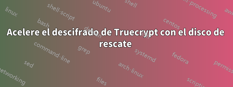 Acelere el descifrado de Truecrypt con el disco de rescate