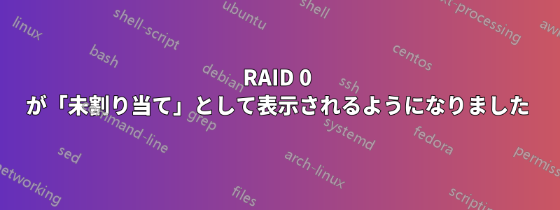 RAID 0 が「未割り当て」として表示されるようになりました