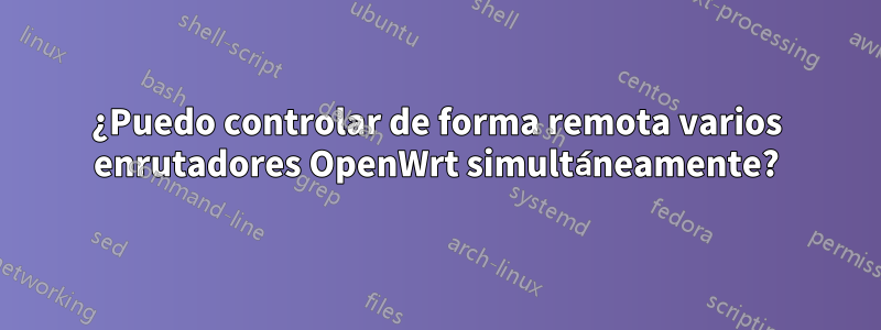 ¿Puedo controlar de forma remota varios enrutadores OpenWrt simultáneamente?