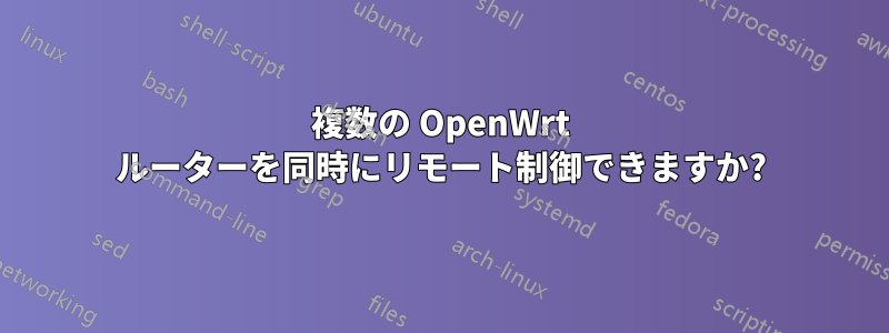 複数の OpenWrt ルーターを同時にリモート制御できますか?