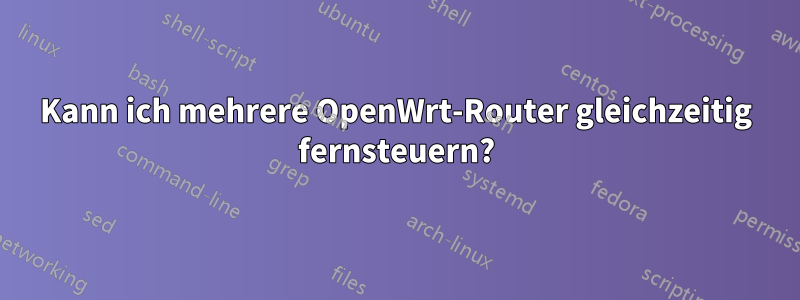 Kann ich mehrere OpenWrt-Router gleichzeitig fernsteuern?