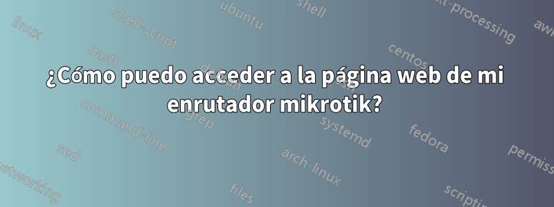 ¿Cómo puedo acceder a la página web de mi enrutador mikrotik?