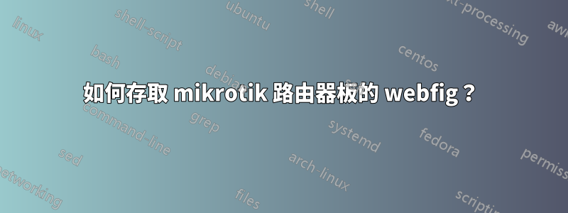 如何存取 mikrotik 路由器板的 webfig？