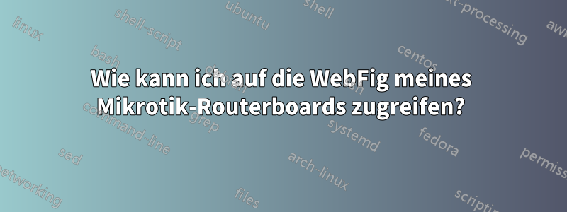 Wie kann ich auf die WebFig meines Mikrotik-Routerboards zugreifen?