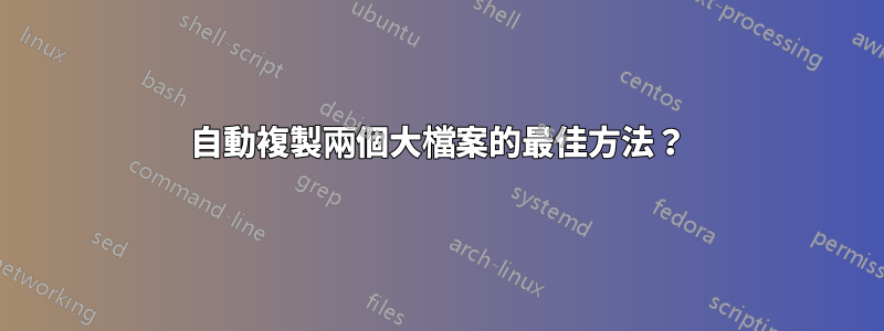 自動複製兩個大檔案的最佳方法？