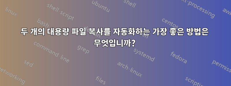 두 개의 대용량 파일 복사를 자동화하는 가장 좋은 방법은 무엇입니까?