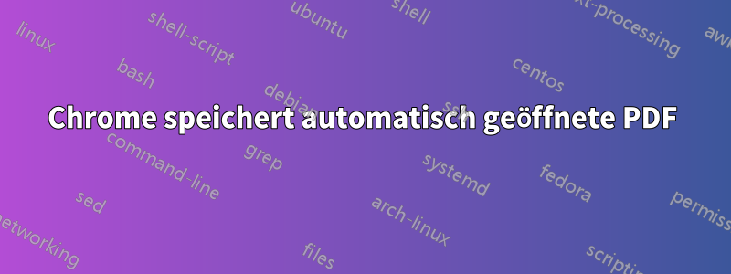 Chrome speichert automatisch geöffnete PDF