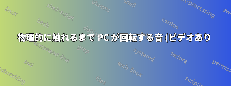 物理的に触れるまで PC が回転する音 (ビデオあり)