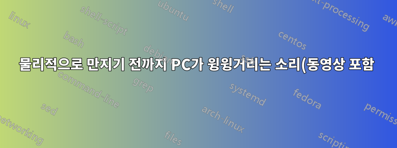 물리적으로 만지기 전까지 PC가 윙윙거리는 소리(동영상 포함)