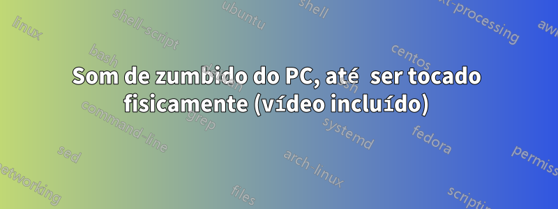 Som de zumbido do PC, até ser tocado fisicamente (vídeo incluído)