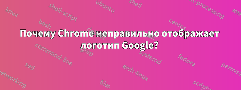 Почему Chrome неправильно отображает логотип Google?