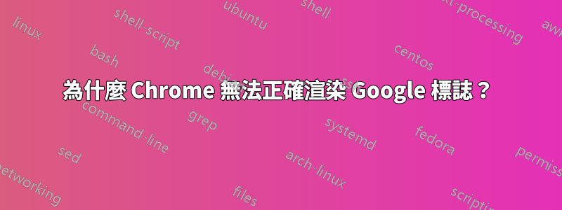 為什麼 Chrome 無法正確渲染 Google 標誌？