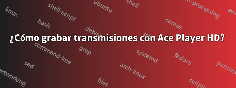 ¿Cómo grabar transmisiones con Ace Player HD?