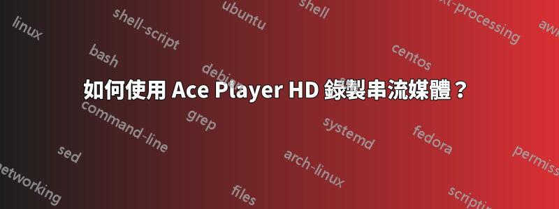 如何使用 Ace Player HD 錄製串流媒體？