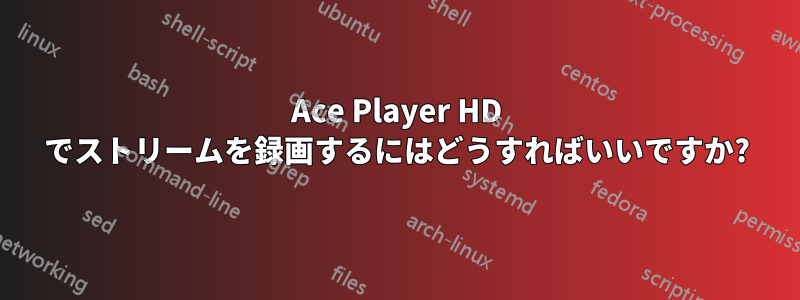 Ace Player HD でストリームを録画するにはどうすればいいですか?