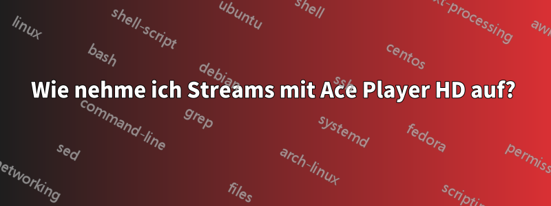 Wie nehme ich Streams mit Ace Player HD auf?