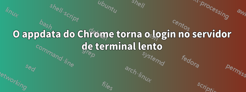 O appdata do Chrome torna o login no servidor de terminal lento