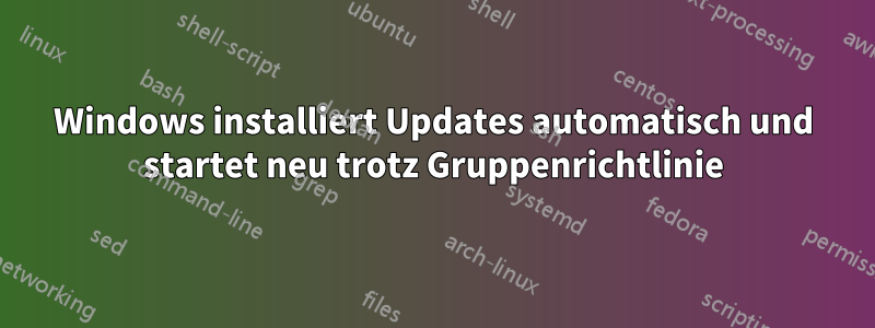 Windows installiert Updates automatisch und startet neu trotz Gruppenrichtlinie