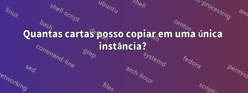 Quantas cartas posso copiar em uma única instância?