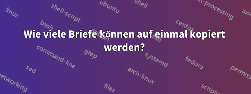 Wie viele Briefe können auf einmal kopiert werden?