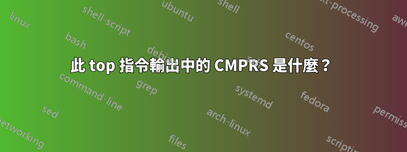 此 top 指令輸出中的 CMPRS 是什麼？