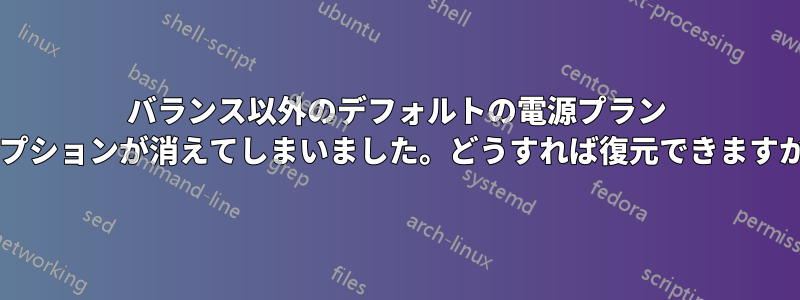 バランス以外のデフォルトの電源プラン オプションが消えてしまいました。どうすれば復元できますか?