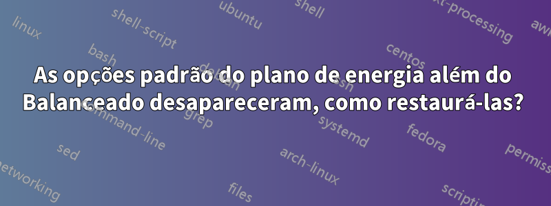 As opções padrão do plano de energia além do Balanceado desapareceram, como restaurá-las?