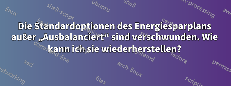 Die Standardoptionen des Energiesparplans außer „Ausbalanciert“ sind verschwunden. Wie kann ich sie wiederherstellen?