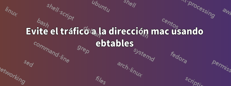 Evite el tráfico a la dirección mac usando ebtables