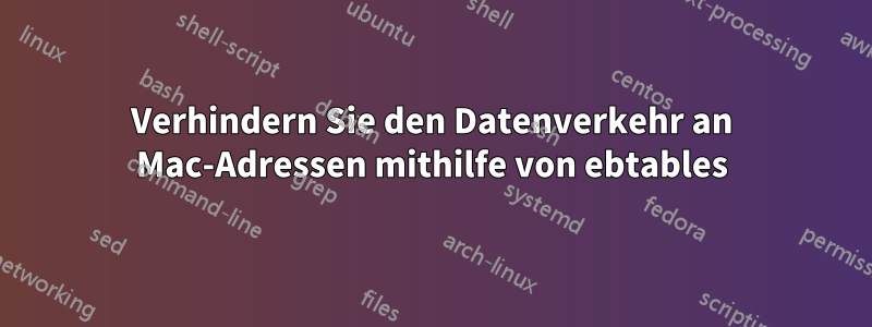 Verhindern Sie den Datenverkehr an Mac-Adressen mithilfe von ebtables