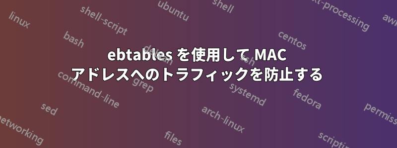 ebtables を使用して MAC アドレスへのトラフィックを防止する