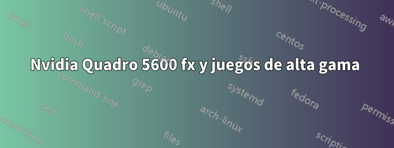 Nvidia Quadro 5600 fx y juegos de alta gama