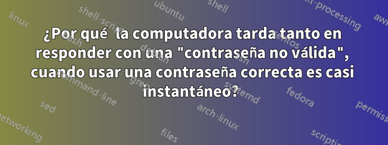 ¿Por qué la computadora tarda tanto en responder con una "contraseña no válida", cuando usar una contraseña correcta es casi instantáneo? 