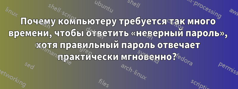 Почему компьютеру требуется так много времени, чтобы ответить «неверный пароль», хотя правильный пароль отвечает практически мгновенно? 