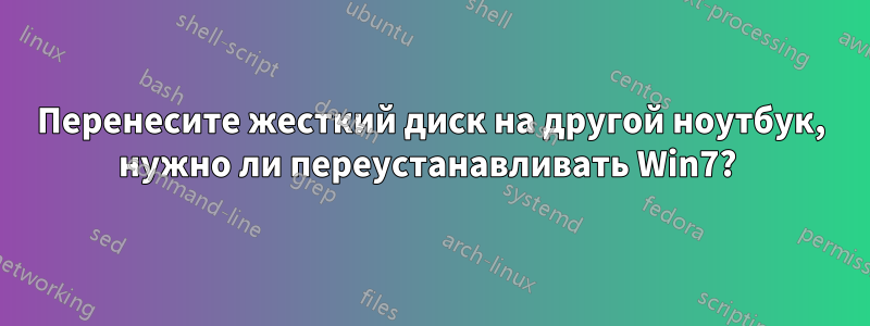 Перенесите жесткий диск на другой ноутбук, нужно ли переустанавливать Win7? 