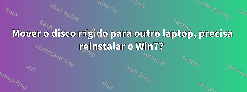 Mover o disco rígido para outro laptop, precisa reinstalar o Win7? 