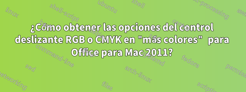 ¿Cómo obtener las opciones del control deslizante RGB o CMYK en "más colores" para Office para Mac 2011?