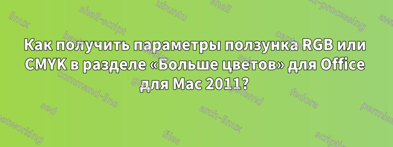 Как получить параметры ползунка RGB или CMYK в разделе «Больше цветов» для Office для Mac 2011?