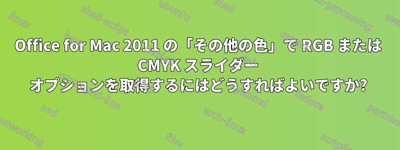 Office for Mac 2011 の「その他の色」で RGB または CMYK スライダー オプションを取得するにはどうすればよいですか?