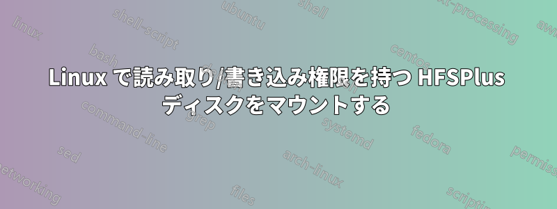 Linux で読み取り/書き込み権限を持つ HFSPlus ディスクをマウントする