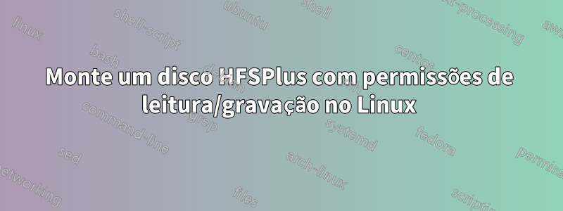 Monte um disco HFSPlus com permissões de leitura/gravação no Linux