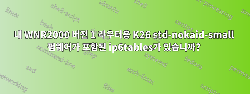 내 WNR2000 버전 1 라우터용 K26 std-nokaid-small 펌웨어가 포함된 ip6tables가 있습니까?