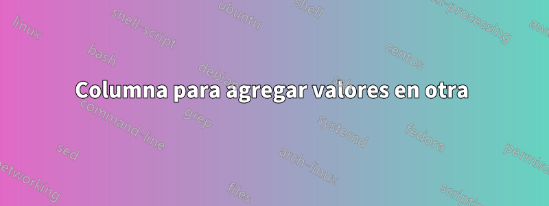 Columna para agregar valores en otra